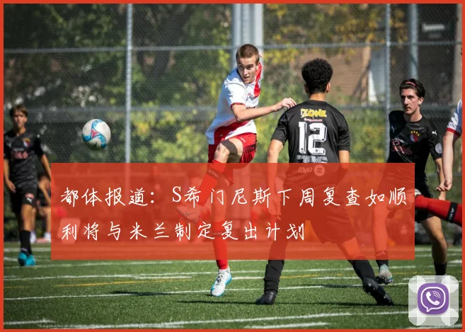 都体报道：S希门尼斯下周复查如顺利将与米兰制定复出计划