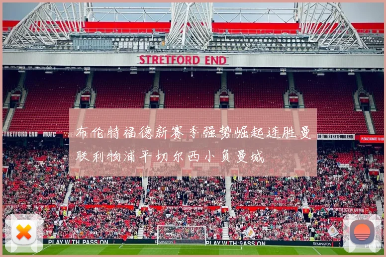布伦特福德新赛季强势崛起连胜曼联利物浦平切尔西小负曼城