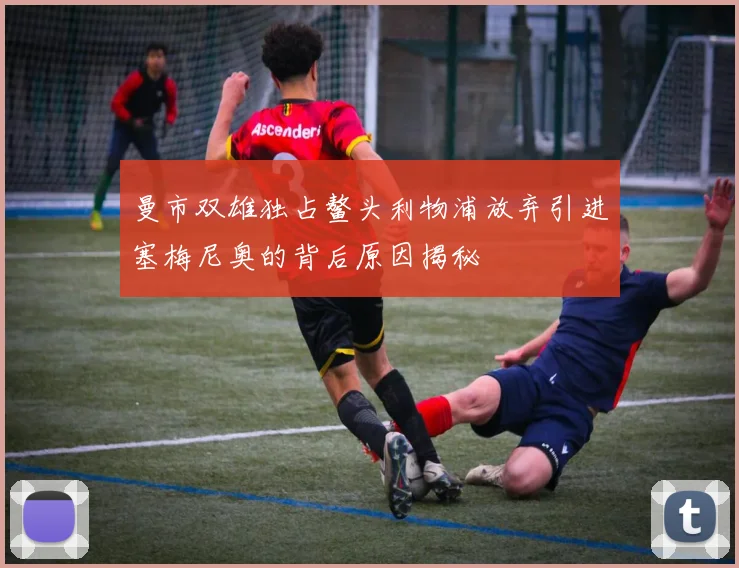 曼市双雄独占鳌头利物浦放弃引进塞梅尼奥的背后原因揭秘
