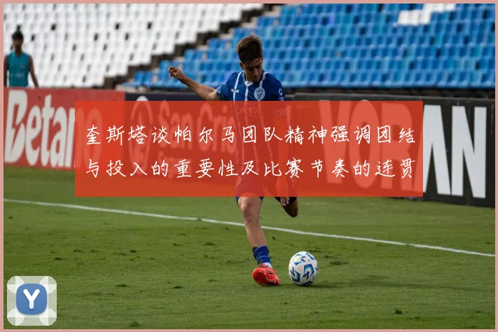 奎斯塔谈帕尔马团队精神强调团结与投入的重要性及比赛节奏的连贯性