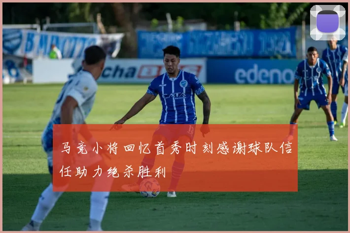 马竞小将回忆首秀时刻感谢球队信任助力绝杀胜利