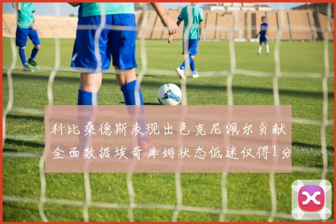 科比桑德斯表现出色克尼佩尔贡献全面数据埃奇库姆状态低迷仅得1分