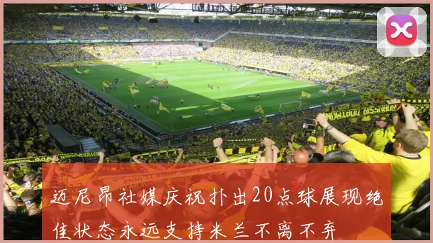 迈尼昂社媒庆祝扑出20点球展现绝佳状态永远支持米兰不离不弃