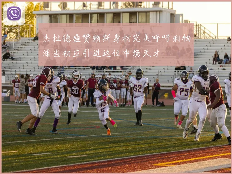 杰拉德盛赞赖斯身材完美呼吁利物浦当初应引进这位中场天才